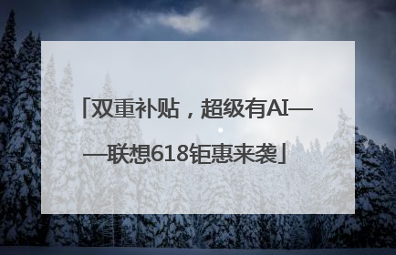 双重补贴，超级有AI——联想618钜惠来袭