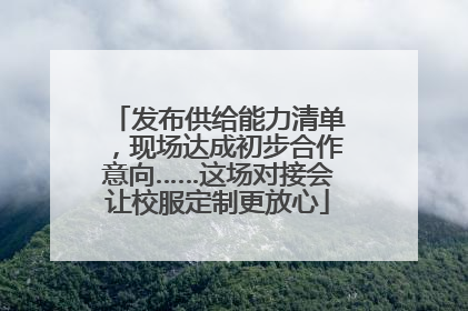 发布供给能力清单，现场达成初步合作意向……这场对接会让校服定制更放心