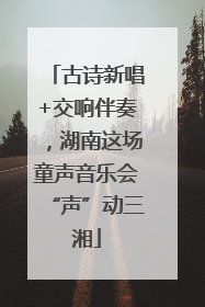 古诗新唱+交响伴奏，湖南这场童声音乐会“声”动三湘