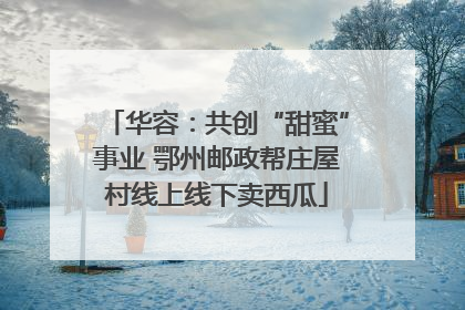 华容：共创“甜蜜”事业 鄂州邮政帮庄屋村线上线下卖西瓜