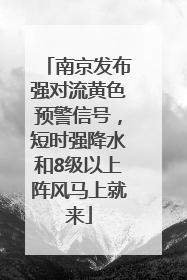 南京发布强对流黄色预警信号，短时强降水和8级以上阵风马上就来
