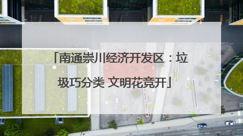 南通崇川经济开发区：垃圾巧分类 文明花竞开
