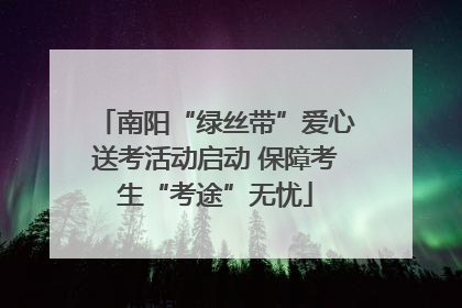 南阳“绿丝带”爱心送考活动启动 保障考生“考途”无忧