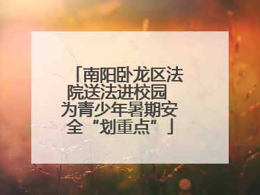 南阳卧龙区法院送法进校园 为青少年暑期安全“划重点”