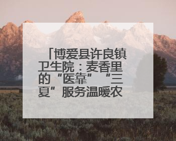 博爱县许良镇卫生院：麦香里的“医靠”“三夏”服务温暖农户心