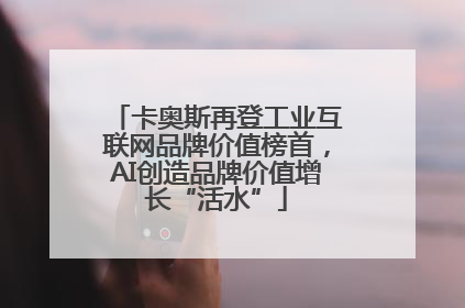卡奥斯再登工业互联网品牌价值榜首，AI创造品牌价值增长“活水”