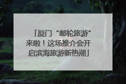 厦门“邮轮旅游”来啦！这场推介会开启滨海旅游新热潮