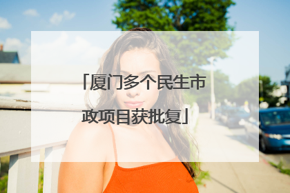 厦门多个民生市政项目获批复