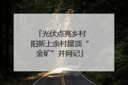 光伏点亮乡村 阳新上余村屋顶“金矿”并网记