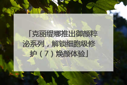 克丽缇娜推出御颜粹泌系列，解锁细胞级修护（7）焕颜体验