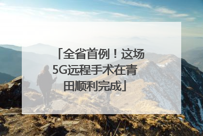 全省首例!这场5G远程手术在青田顺利完成
