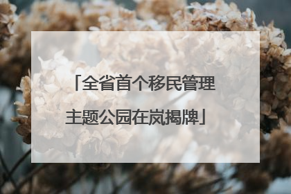 全省首个移民管理主题公园在岚揭牌