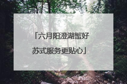 六月阳澄湖蟹好 苏式服务更贴心