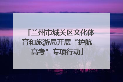 兰州市城关区文化体育和旅游局开展“护航高考”专项行动