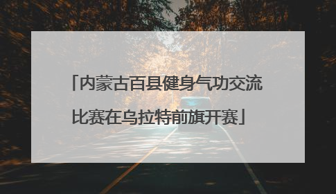 内蒙古百县健身气功交流比赛在乌拉特前旗开赛
