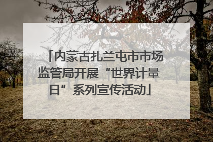 内蒙古扎兰屯市市场监管局开展“世界计量日”系列宣传活动