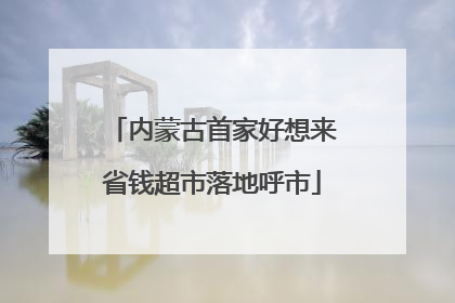内蒙古首家好想来省钱超市落地呼市