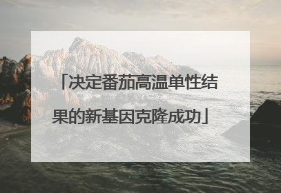 决定番茄高温单性结果的新基因克隆成功
