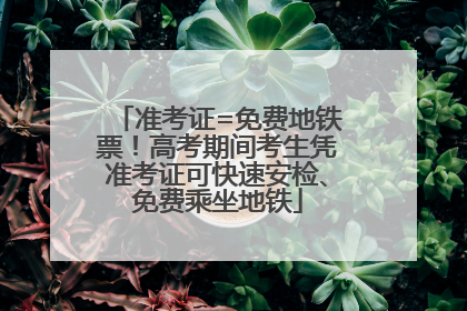 准考证=免费地铁票！高考期间考生凭准考证可快速安检、免费乘坐地铁