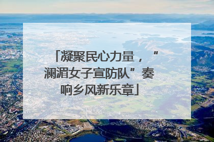 凝聚民心力量，“澜湄女子宣防队”奏响乡风新乐章