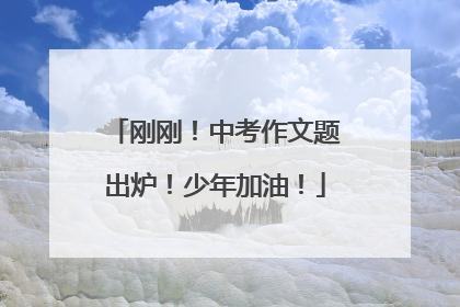 刚刚！中考作文题出炉！少年加油！