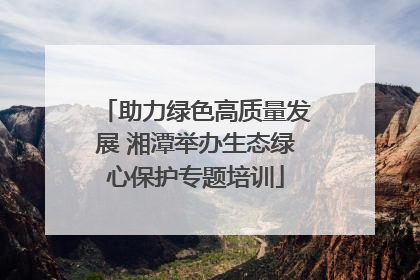 助力绿色高质量发展 湘潭举办生态绿心保护专题培训