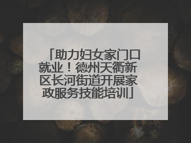 助力妇女家门口就业！德州天衢新区长河街道开展家政服务技能培训