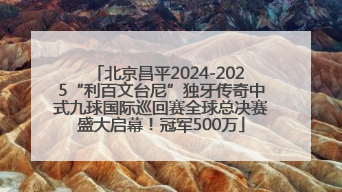 北京昌平2024-2025“利百文台尼”独牙传奇中式九球国际巡回赛全球总决赛盛大启幕！冠军500万