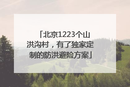 北京1223个山洪沟村，有了独家定制的防洪避险方案
