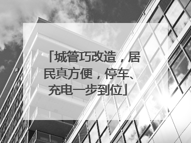 城管巧改造，居民真方便，停车、充电一步到位