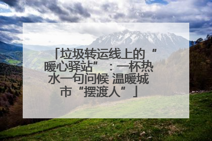 垃圾转运线上的“暖心驿站”：一杯热水一句问候 温暖城市“摆渡人”