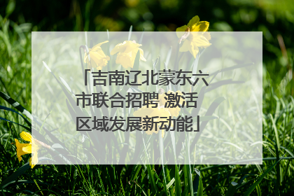 吉南辽北蒙东六市联合招聘 激活区域发展新动能