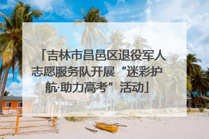 吉林市昌邑区退役军人志愿服务队开展“迷彩护航·助力高考”活动
