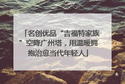 名创优品“吉福特家族”空降广州塔，用温暖拥抱治愈当代年轻人
