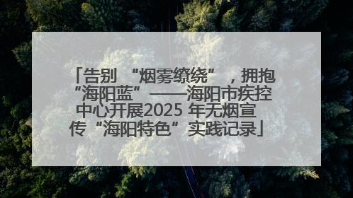 告别 “烟雾缭绕”，拥抱 “海阳蓝”——海阳市疾控中心开展2025 年无烟宣传“海阳特色”实践记录
