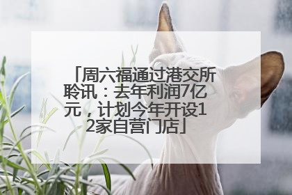周六福通过港交所聆讯：去年利润7亿元，计划今年开设12家自营门店