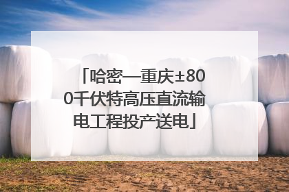 哈密—重庆±800千伏特高压直流输电工程投产送电