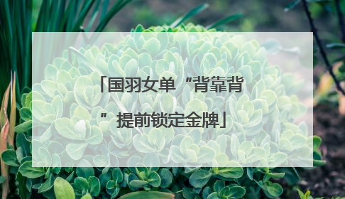 国羽女单“背靠背”提前锁定金牌