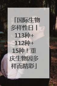 国际生物多样性日丨113种+112种+15种！重庆生物因多样而精彩