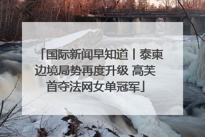 国际新闻早知道丨泰柬边境局势再度升级 高芙首夺法网女单冠军
