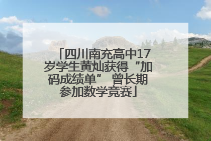 四川南充高中17岁学生黄灿获得“加码成绩单” 曾长期参加数学竞赛