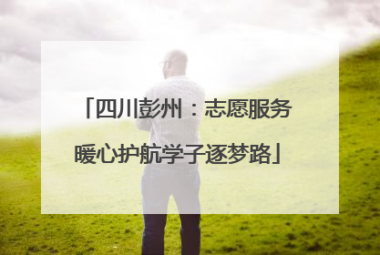 四川彭州：志愿服务暖心护航学子逐梦路
