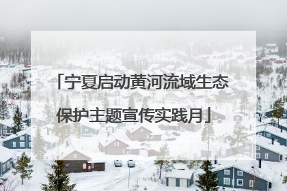 宁夏启动黄河流域生态保护主题宣传实践月