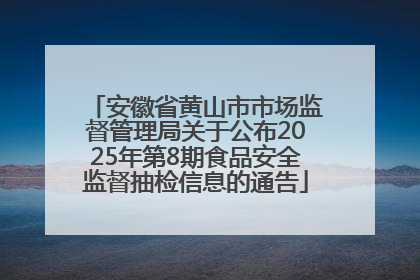 安徽省黄山市市场监督管理局关于公布2025年第8期食品安全监督抽检信息的通告
