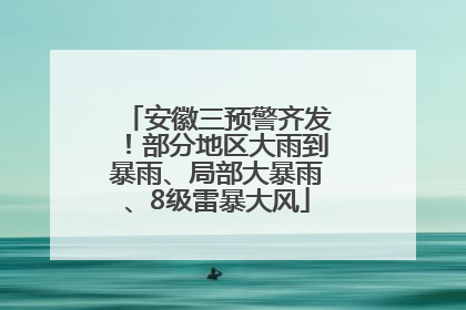 安徽三预警齐发！部分地区大雨到暴雨、局部大暴雨、8级雷暴大风