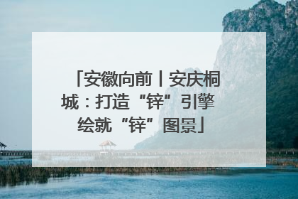安徽向前丨安庆桐城：打造“锌”引擎 绘就“锌”图景