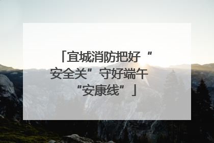 宜城消防把好“安全关”守好端午“安康线”
