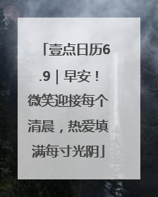 壹点日历6.9｜早安！微笑迎接每个清晨，热爱填满每寸光阴