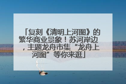复刻《清明上河图》的繁华商业景象！苏河岸边，主题龙舟市集“龙舟上河图”等你来逛