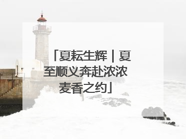 夏耘生辉｜夏至顺义奔赴浓浓麦香之约